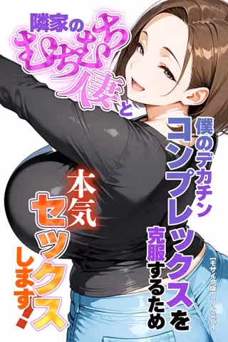 僕のデカチンコンプレックスを克服するため隣家のむちむち人妻と本気セックスします！【モザイク版】