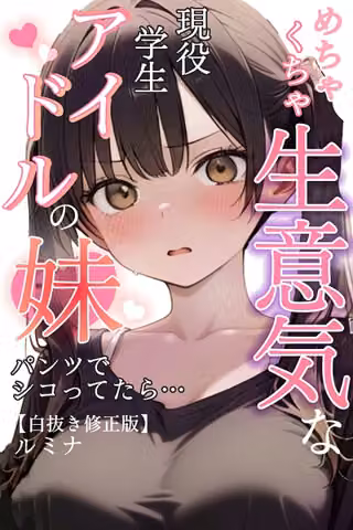 めちゃくちゃ生意気な現役学生アイドルの妹パンツでシコってたら…【白抜き修正版】