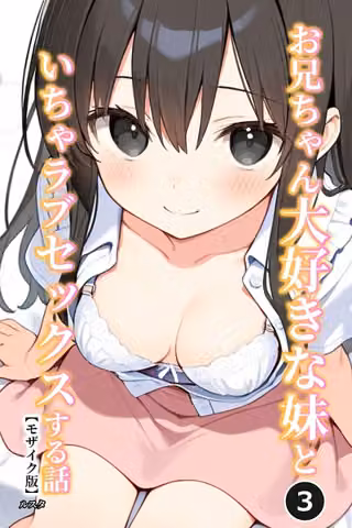 お兄ちゃん大好きな妹といちゃラブセックスする話（単話）【モザイク版】（単話）