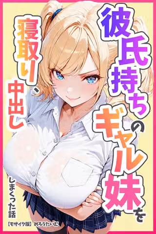 彼氏持ちのギャル妹を寝取り、中出ししまくった話【モザイク版】
