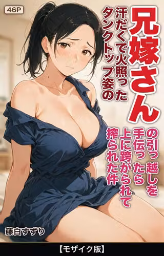 汗だくで火照ったタンクトップ姿の兄嫁さんの引っ越しを手伝ったら上に跨がられて搾られた件【モザイク版】（単話）