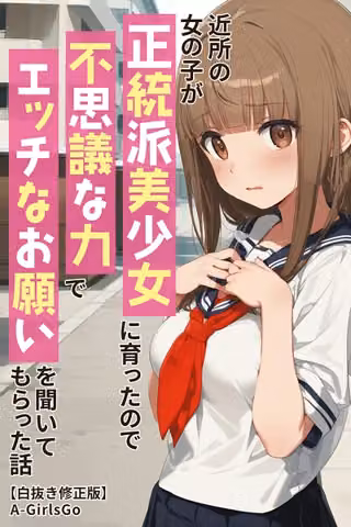 近所の女の子が正統派美少女に育ったので不思議な力でエッチなお願いを聞いてもらった話【白抜き修正版】
