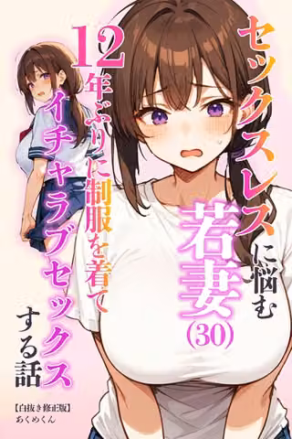 セックスレスに悩む若妻（30）12年ぶりに制服を着てイチャラブセックスする話【白抜き修正版】