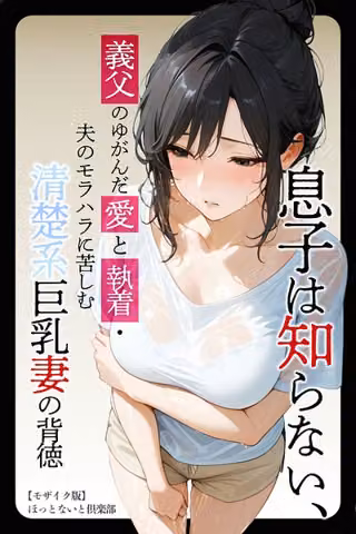 息子は知らない、義父のゆがんだ愛と執着・夫のモラハラに苦しむ清楚系巨乳妻の背徳【モザイク版】