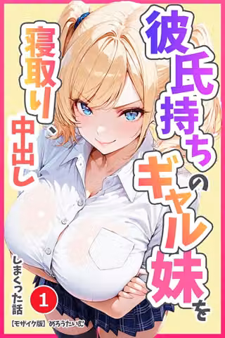 彼氏持ちのギャル妹を寝取り、中出ししまくった話（単話）【モザイク版】（単話）