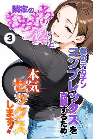 僕のデカチンコンプレックスを克服するため隣家のむちむち人妻と本気セックスします！（単話）【モザイク版】（単話）