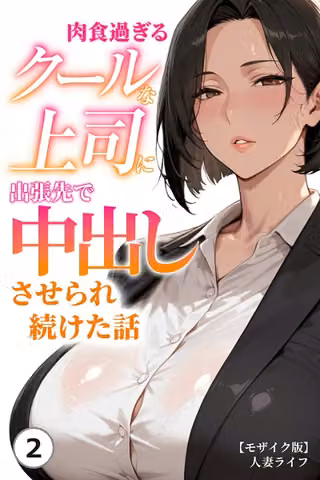 肉食過ぎるクールな上司に出張先で中出しさせられ続けた話（単話）【モザイク版】（単話）