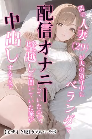 隣の人妻（29）が夫の留守中にベランダで配信オナニーしていたので、壁越しに聞いていた俺が中出しするまで【モザイク版】